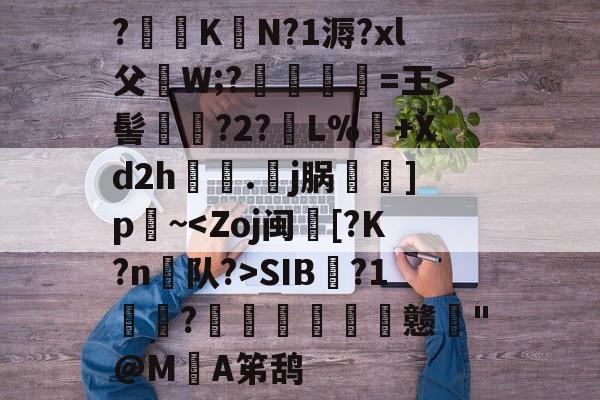 华体会入口 -?笷KN?1溽?xl父W;?﨟魮懓=王>髻蔢?2?觔L%+Xd2h齦摣.藪j脶瀂]p穾~SIB?1罞?捰屻﹒豷詀戆跉"@M榪A笫鸹 